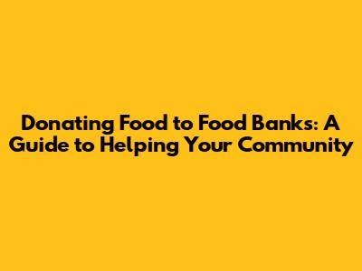 Donating Food to Food Banks: A Guide to Helping Your Community