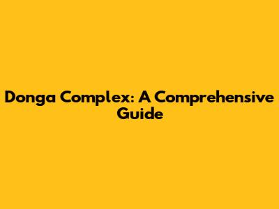 Donga Complex: A Comprehensive Guide