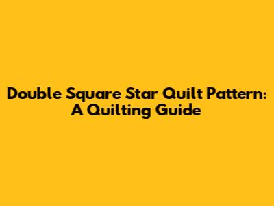 Double Square Star Quilt Pattern: A Quilting Guide