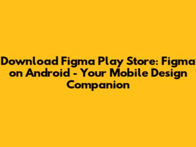 Download Figma Play Store: Figma on Android - Your Mobile Design Companion