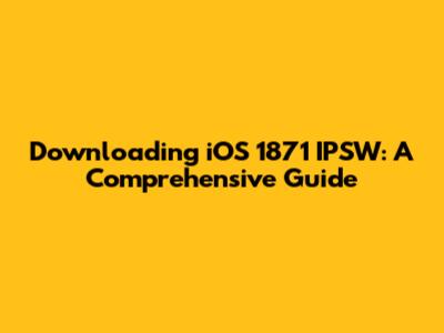 Downloading iOS 1871 IPSW: A Comprehensive Guide