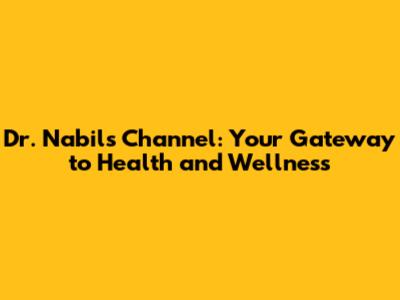 Dr. Nabil's Channel: Your Gateway to Health and Wellness