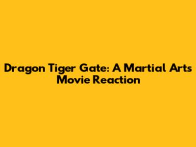 Dragon Tiger Gate: A Martial Arts Movie Reaction