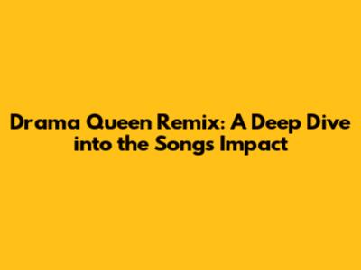 Drama Queen Remix: A Deep Dive into the Song's Impact