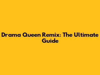 Drama Queen Remix: The Ultimate Guide