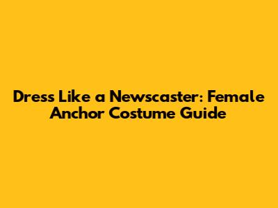 Dress Like a Newscaster: Female Anchor Costume Guide