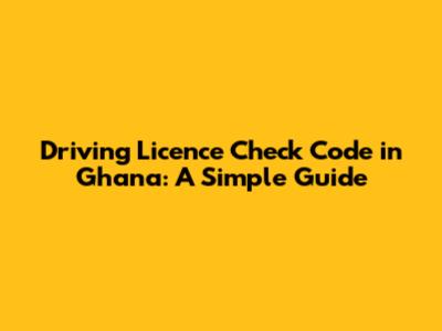 Driving Licence Check Code in Ghana: A Simple Guide