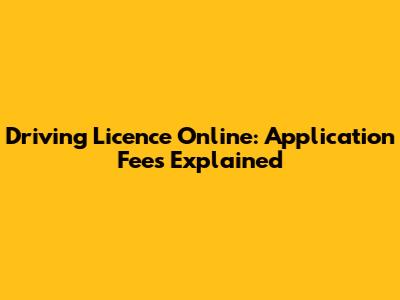Driving Licence Online: Application Fees Explained