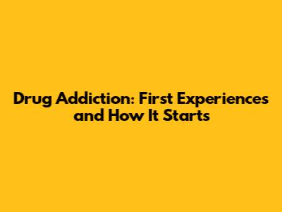 Drug Addiction: First Experiences and How It Starts