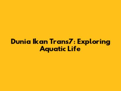 Dunia Ikan Trans7: Exploring Aquatic Life