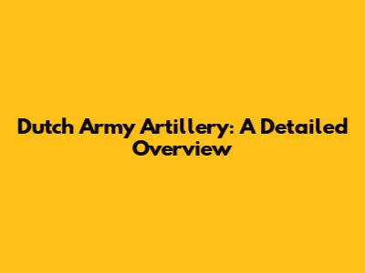 Dutch Army Artillery: A Detailed Overview