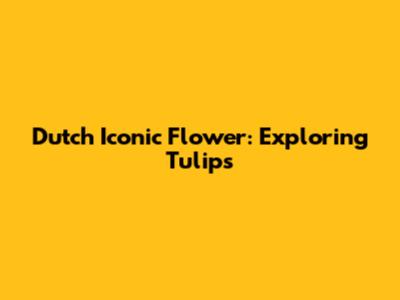 Dutch Iconic Flower: Exploring Tulips