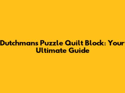 Dutchman's Puzzle Quilt Block: Your Ultimate Guide
