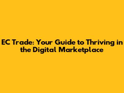 EC Trade: Your Guide to Thriving in the Digital Marketplace