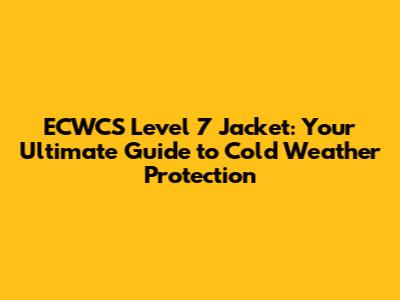 ECWCS Level 7 Jacket: Your Ultimate Guide to Cold Weather Protection