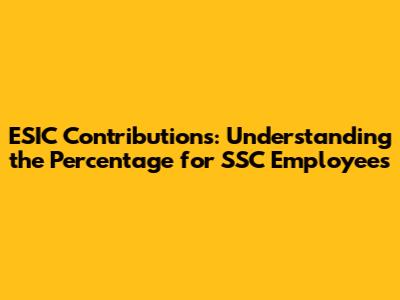 ESIC Contributions: Understanding the Percentage for SSC Employees