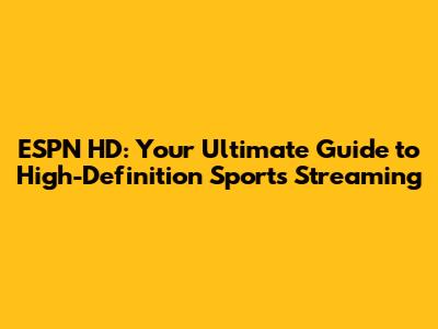 ESPN HD: Your Ultimate Guide to High-Definition Sports Streaming