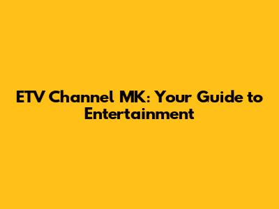 ETV Channel MK: Your Guide to Entertainment