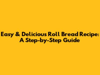 Easy & Delicious Roll Bread Recipe: A Step-by-Step Guide