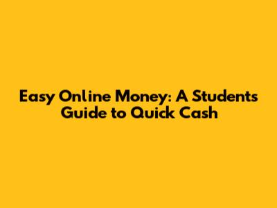 Easy Online Money: A Student's Guide to Quick Cash
