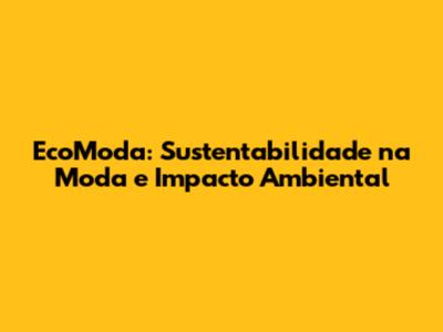 EcoModa: Sustentabilidade na Moda e Impacto Ambiental