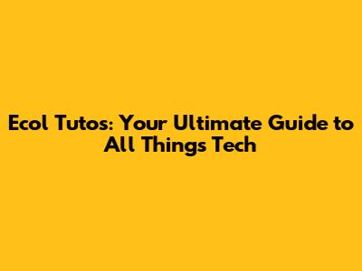 Ecol Tutos: Your Ultimate Guide to All Things Tech