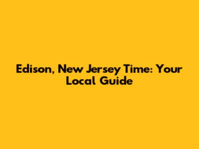 Edison, New Jersey Time: Your Local Guide