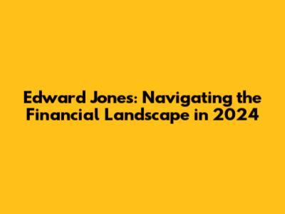 Edward Jones: Navigating the Financial Landscape in 2024
