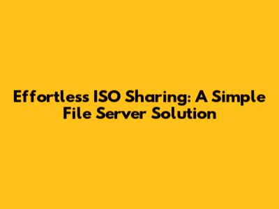 Effortless ISO Sharing: A Simple File Server Solution