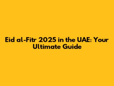 Eid al-Fitr 2025 in the UAE: Your Ultimate Guide