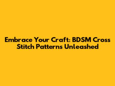 Embrace Your Craft: BDSM Cross Stitch Patterns Unleashed