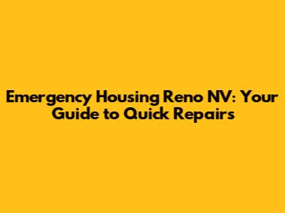 Emergency Housing Reno NV: Your Guide to Quick Repairs