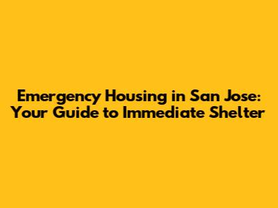 Emergency Housing in San Jose: Your Guide to Immediate Shelter