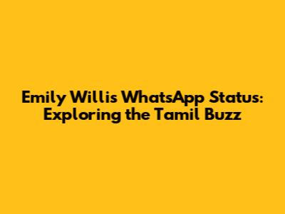 Emily Willis WhatsApp Status: Exploring the Tamil Buzz