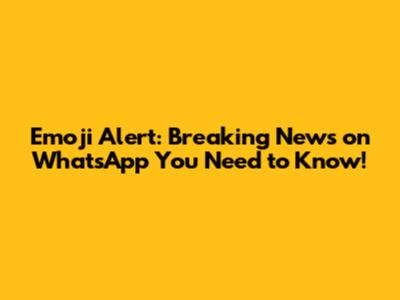 Emoji Alert: Breaking News on WhatsApp You Need to Know!
