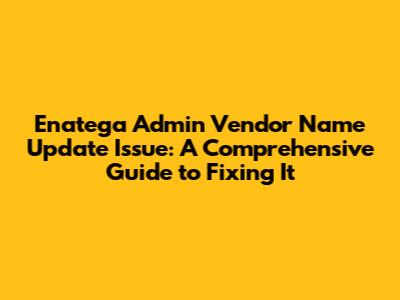 Enatega Admin Vendor Name Update Issue: A Comprehensive Guide to Fixing It