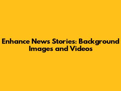Enhance News Stories: Background Images and Videos