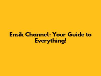 Ensik Channel: Your Guide to Everything!