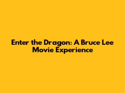 Enter the Dragon: A Bruce Lee Movie Experience