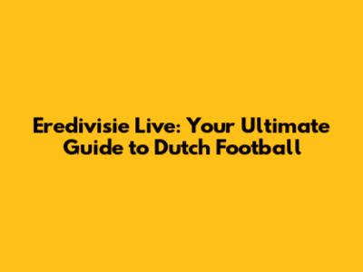 Eredivisie Live: Your Ultimate Guide to Dutch Football