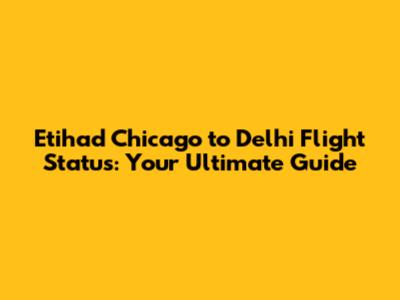 Etihad Chicago to Delhi Flight Status: Your Ultimate Guide