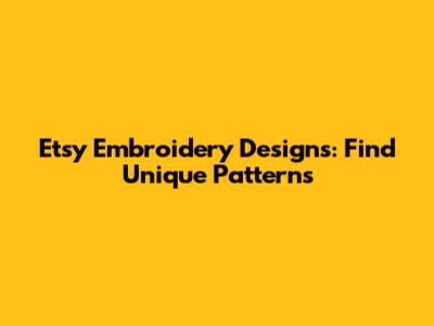 Etsy Embroidery Designs: Find Unique Patterns