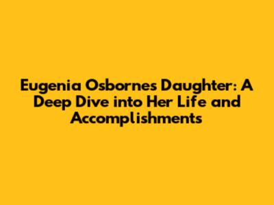 Eugenia Osborne's Daughter: A Deep Dive into Her Life and Accomplishments