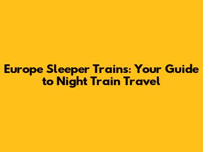 Europe Sleeper Trains: Your Guide to Night Train Travel