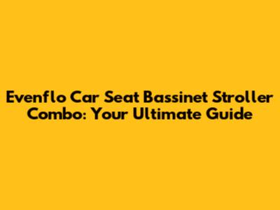 Evenflo Car Seat Bassinet Stroller Combo: Your Ultimate Guide