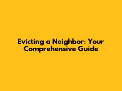 Evicting a Neighbor: Your Comprehensive Guide