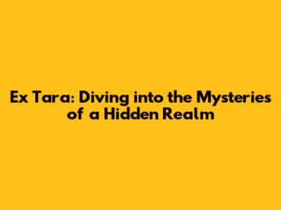 Ex Tara: Diving into the Mysteries of a Hidden Realm