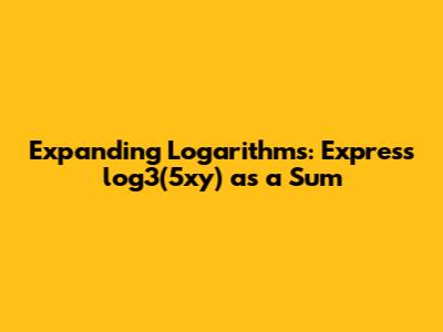 Expanding Logarithms: Express log3(5xy) as a Sum