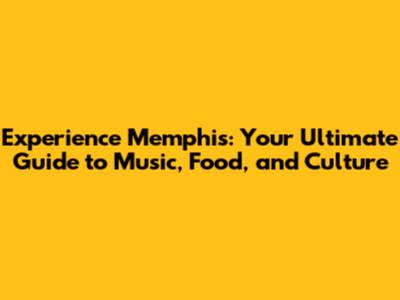 Experience Memphis: Your Ultimate Guide to Music, Food, and Culture