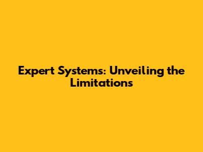 Expert Systems: Unveiling the Limitations
